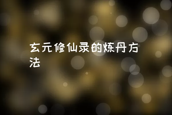 玄元修仙录的炼丹方法