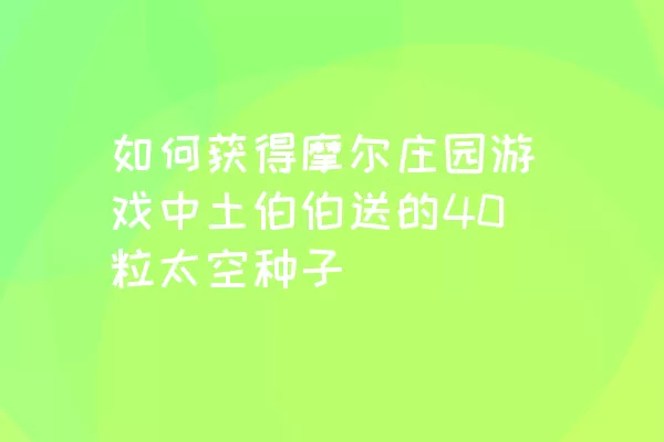 如何获得摩尔庄园游戏中土伯伯送的40粒太空种子