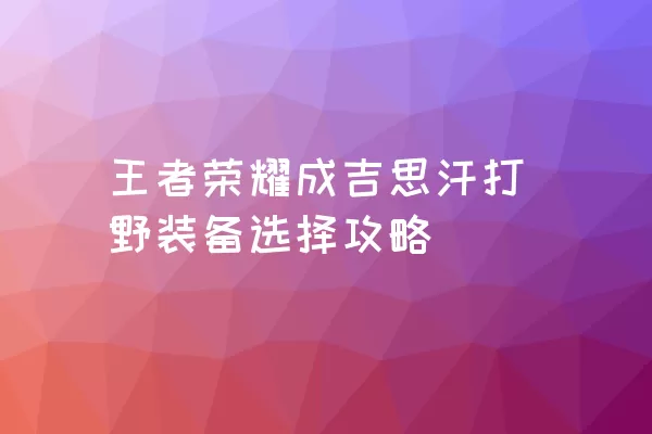 王者荣耀成吉思汗打野装备选择攻略