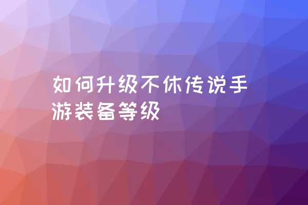 如何升级不休传说手游装备等级