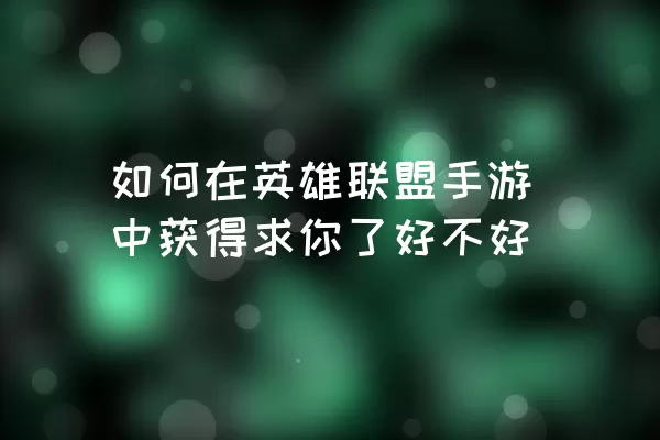 如何在英雄联盟手游中获得求你了好不好