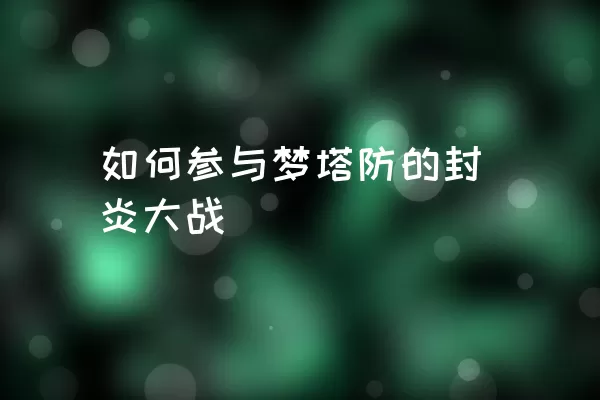 如何参与梦塔防的封炎大战