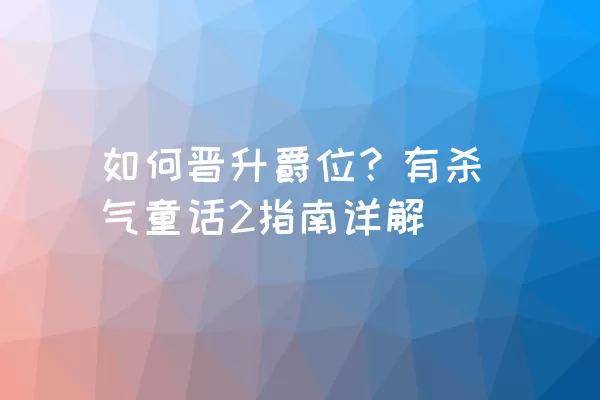 如何晋升爵位？有杀气童话2指南详解