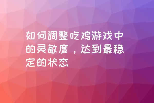 如何调整吃鸡游戏中的灵敏度，达到最稳定的状态