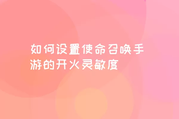 如何设置使命召唤手游的开火灵敏度