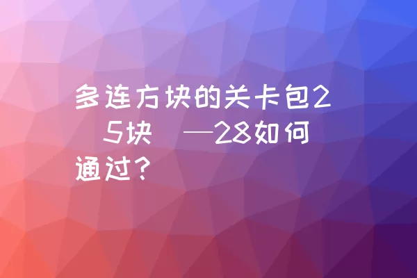 多连方块的关卡包2（5块）—28如何通过？