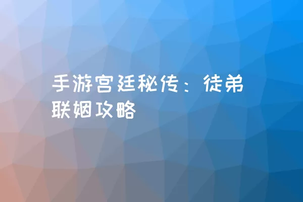 手游宫廷秘传：徒弟联姻攻略