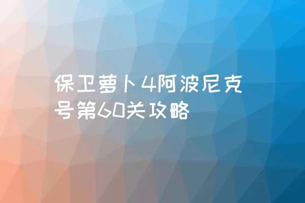 保卫萝卜4阿波尼克号第60关攻略