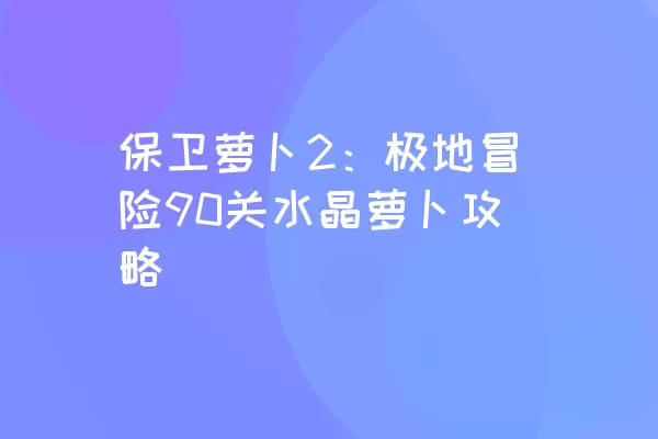 保卫萝卜2：极地冒险90关水晶萝卜攻略