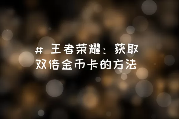 # 王者荣耀：获取双倍金币卡的方法