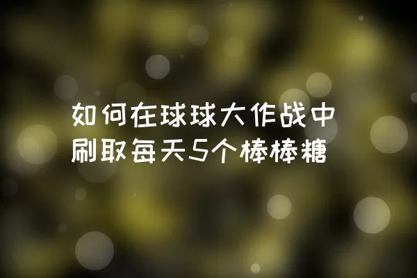 如何在球球大作战中刷取每天5个棒棒糖