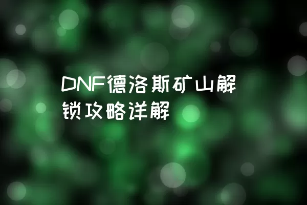 DNF德洛斯矿山解锁攻略详解