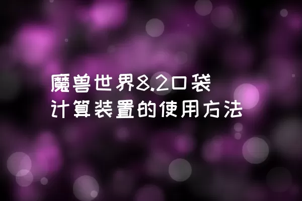 魔兽世界8.2口袋计算装置的使用方法