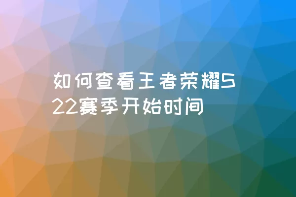 如何查看王者荣耀S22赛季开始时间