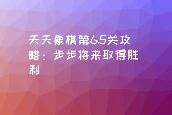 天天象棋第65关攻略：步步将来取得胜利