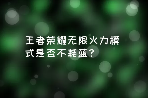 王者荣耀无限火力模式是否不耗蓝？