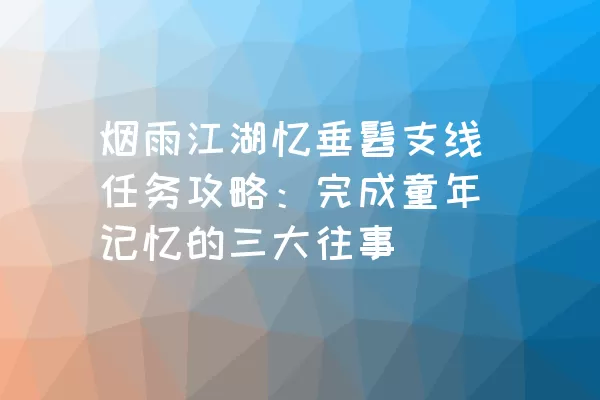 烟雨江湖忆垂髫支线任务攻略：完成童年记忆的三大往事