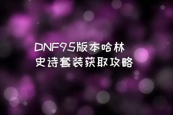 DNF95版本哈林史诗套装获取攻略