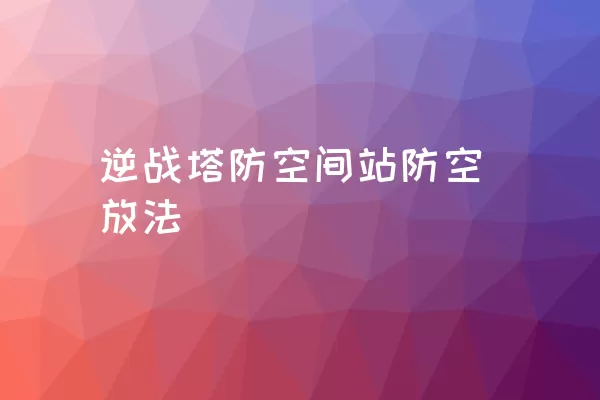 逆战塔防空间站防空放法