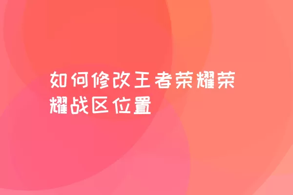 如何修改王者荣耀荣耀战区位置