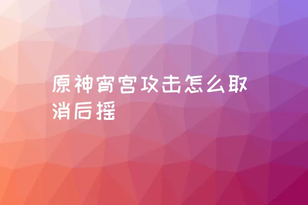 原神宵宫攻击怎么取消后摇