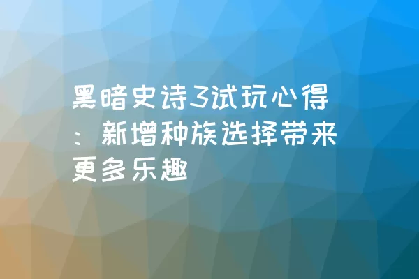 黑暗史诗3试玩心得：新增种族选择带来更多乐趣