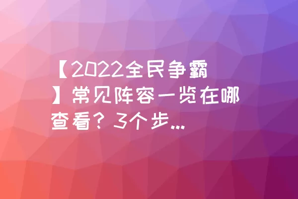 【2022全民争霸】常见阵容一览在哪查看？3个步骤即可找到