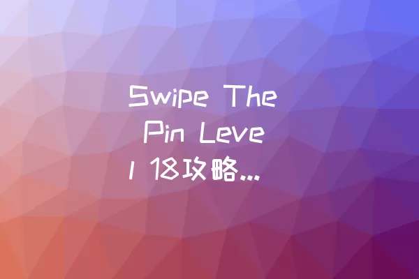 Swipe The Pin Level 18攻略：成功突破全关