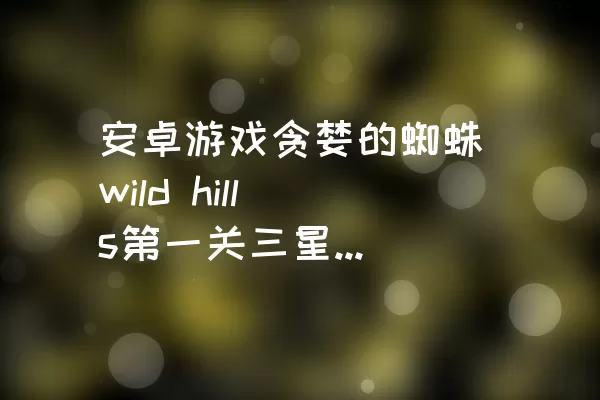 安卓游戏贪婪的蜘蛛wild hills第一关三星过关攻略