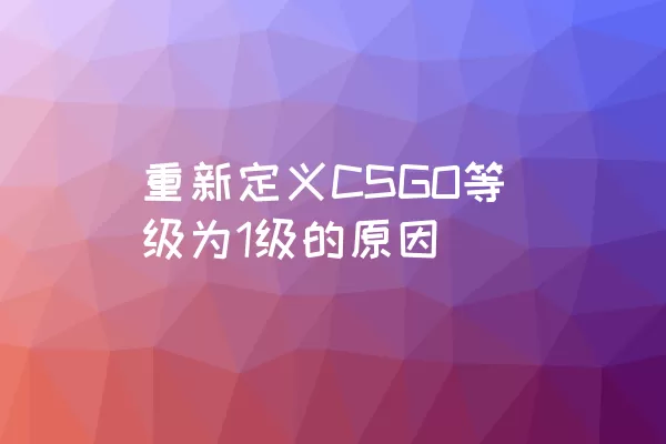 重新定义CSGO等级为1级的原因