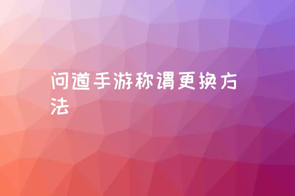 问道手游称谓更换方法