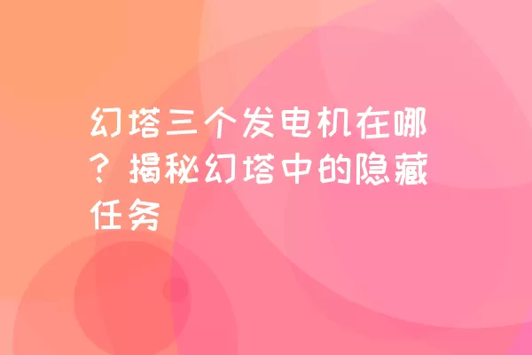 幻塔三个发电机在哪？揭秘幻塔中的隐藏任务