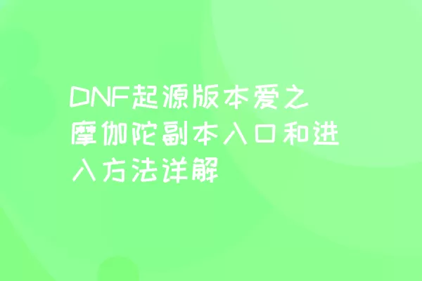 DNF起源版本爱之摩伽陀副本入口和进入方法详解