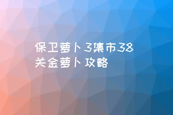 保卫萝卜3集市38关金萝卜攻略