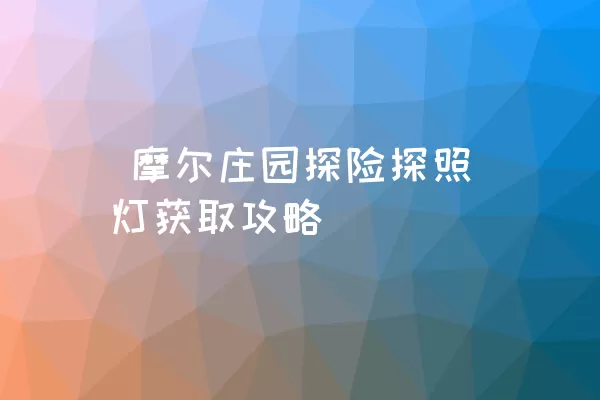  摩尔庄园探险探照灯获取攻略