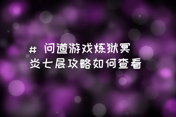 # 问道游戏炼狱冥炎七层攻略如何查看