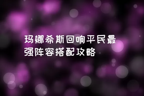 玛娜希斯回响平民最强阵容搭配攻略