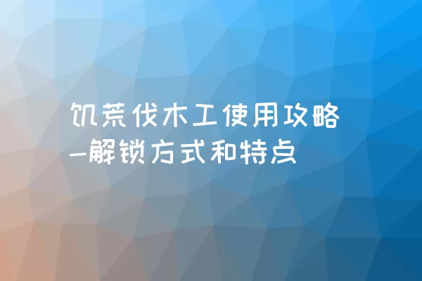 饥荒伐木工使用攻略-解锁方式和特点