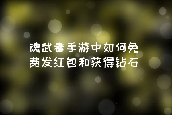 魂武者手游中如何免费发红包和获得钻石