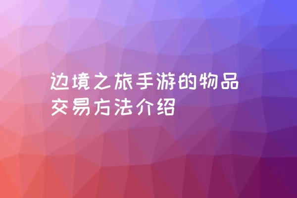 边境之旅手游的物品交易方法介绍