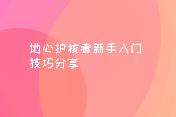 地心护核者新手入门技巧分享