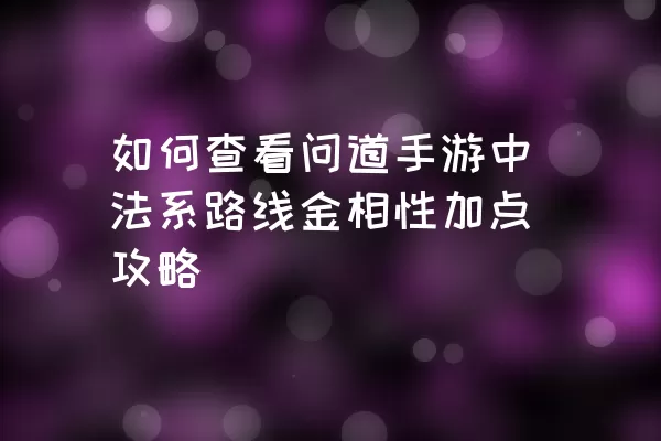 如何查看问道手游中法系路线金相性加点攻略