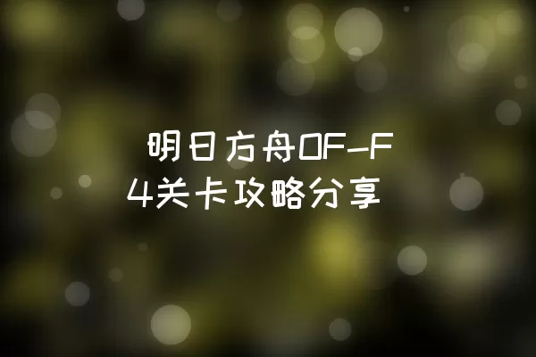  明日方舟OF-F4关卡攻略分享