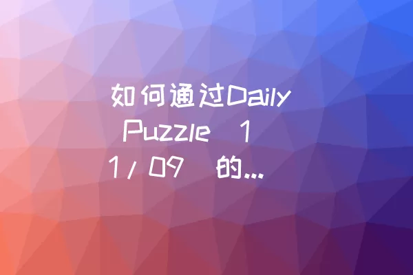 如何通过Daily Puzzle（11/09）的Level-7