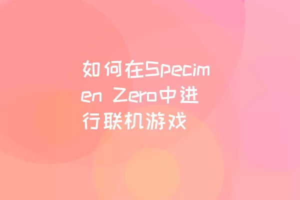 如何在Specimen Zero中进行联机游戏