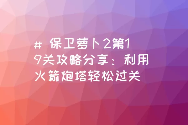 # 保卫萝卜2第19关攻略分享：利用火箭炮塔轻松过关