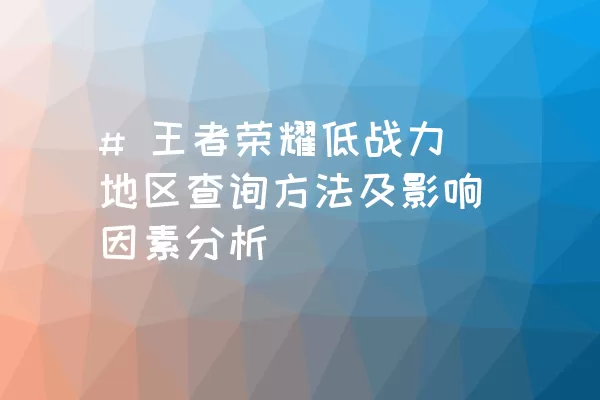 # 王者荣耀低战力地区查询方法及影响因素分析