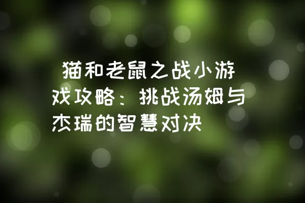  猫和老鼠之战小游戏攻略：挑战汤姆与杰瑞的智慧对决