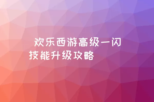  欢乐西游高级一闪技能升级攻略