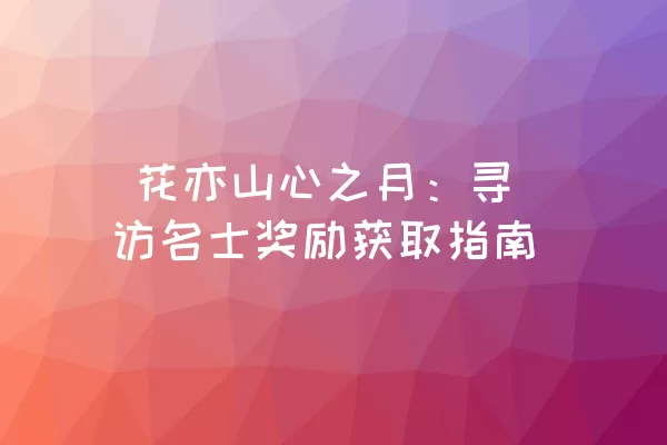  花亦山心之月：寻访名士奖励获取指南